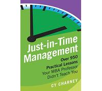 Just-In-Time Management: Over 950 Practical Lessons Your MBA Professor Didn't Teach You