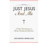 Just Jesus And Me: A Three-Year Journey to Divine Healing and Salvation