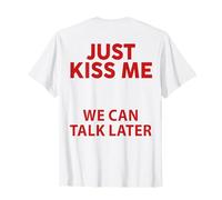 Just Kiss Me We Can Talk Later Funny Saying Quote (On Back ) T-Shirt