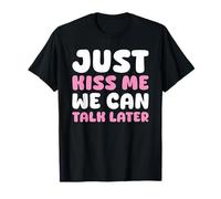 Just Kiss Me We Can Talk Later Relationship Couples Flirty T-Shirt