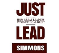 JUST LEAD: How Great Leaders Avoid Ethical Drift in an Unethical World