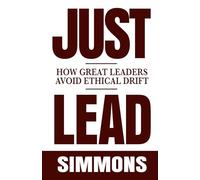 JUST LEAD: How Great Leaders Avoid Ethical Drift in an Unethical World