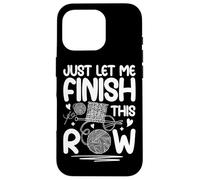 Just Let Me Finish This Row Knitting Fun Case for iPhone 16 Pro