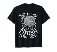Just let me finish this row Yarn Crochet Funny Knitting T-Shirt