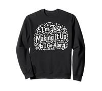 Just Making It Up As I Go Along Quote - Improvise Winging It Sweatshirt