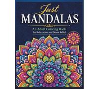 Just Mandalas: An Adult Coloring Book for Relaxation and Stress Relief: Beautiful Mandalas for Quiet Moments, Meditation, and Joy