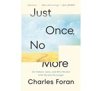 Just Once, No More: On Fathers, Sons, and Who We Are Until We Are No Longer