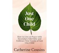 Just One Child: How to Live at Peace with Secondary Infertility and Embrace Your Family of Just One Child