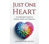 Just One Heart: A Cardiologist’s Guide to Healing, Health, and Happiness