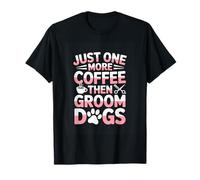 Just One More Coffee Then Groom Dogs Funny Groomer T-Shirt