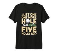 Just One More Hole I Said Five Holes Ago Golf Premium T-Shirt