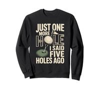 Just One More Hole I Said Five Holes Ago Golf Sweatshirt