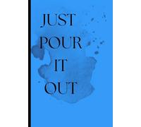 JUST POUR IT OUT: Write it, feel it, release it.