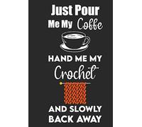 Just Pour Me My Coffe Hand Me My Crochet: Knitting Journal , Organize Up To 60 Knitting Projects , 6x9 Notebook To Keep Track Of Yarns And Needles
