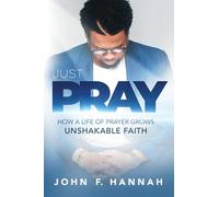 Just Pray: How a Life of Prayer Grows Unshakable Faith