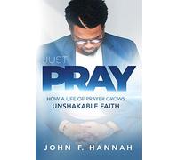Just Pray: How a Life of Prayer Grows Unshakable Faith