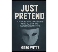 Just Pretend: A Guide To Navigating Life For Autistic, ADHD, And Neurodivergent People