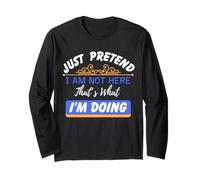 Just Pretend I Am Not Here That’s What I'm Doing Funny Quote Long Sleeve T-Shirt