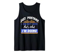 Just Pretend I Am Not Here That’s What I'm Doing Funny Quote Tank Top