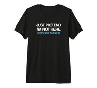 Just Pretend I'm Not Here That's What I'm Doing Premium T-Shirt
