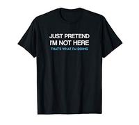 Just Pretend I'm Not Here That's What I'm Doing T-Shirt