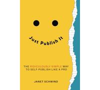 Just Publish It: The Ridiculously Simple Way to Self-Publish Like a Pro