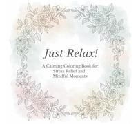 Just Relax! A Calming Coloring Book for Stress Relief and Mindful Moments: Relaxing Line Art for Adults - A Collection of Beautiful, Easy, and Fun Designs to Color