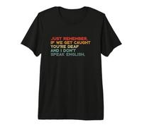 Just Remember If We Get Caught You're Deaf and I Don't Speak Premium T-Shirt