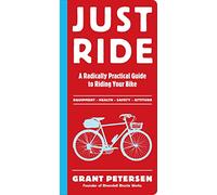Just Ride: A Radically Practical Guide to Bikes, Equipment, Health, Safety, and Attitude: A Radically Practical Guide to Riding Your Bike