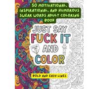 Just Say Fuck It and Color. 50 Motivational, Inspirational, and Humorous Swear Words Adult Coloring Book For Adults: A Perfect Gift For Someone Who Is Having A Bad Day, Week, Or Needs A Laugh