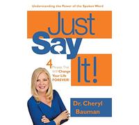 Just Say It!: Four Phrases That Will Change Your Life Forever!