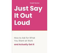 JUST SAY IT OUT LOUD: How to Ask for What You Want at Work -- and Actually Get It (Managing Up: The Women's Career Series)