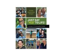Just Say "Yes" to Life!: Stories of Thriving after Stroke