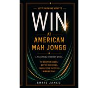 Just Show Me How to Win at American Mah Jongg: A Practical Strategy Guide to Smarter Hands, Better Decisions, Charleston Tactics & Winning Play