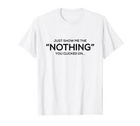 Just Show Me The Nothing You Clicked On T-Shirt