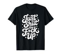 Just Shut The FCK Up T-Shirt