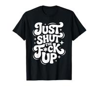 Just Shut The FCK Up T-Shirt