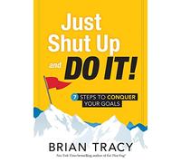 Just Shut Up and Do It: 7 Steps to Conquer Your Goals
