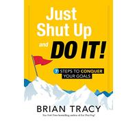 Just Shut Up and Do It: 7 Steps to Conquer Your Goals