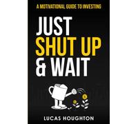 Just Shut Up And Wait: A motivational guide to investing