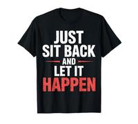 Just Sit Back and Let It Happen - T-Shirt