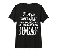Just So We’re Clear IDK IDC IDGAF Funny Sarcastic Quote Premium T-Shirt