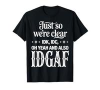 Just So We’re Clear IDK IDC IDGAF Funny Sarcastic Quote T-Shirt