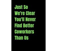 Just So We're Clear You'll Never Find Better Coworkers Than Us: lined notebook