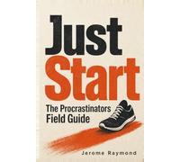 Just Start: The Procrastinators Field Guide