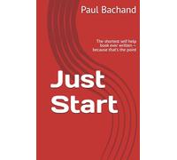 Just Start: The shortest self help book ever written - because that's the point
