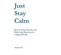 Just Stay Calm: How to Think Clearly and Make Safe Decisions in a Digital World