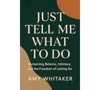 Just Tell Me What to Do: Reclaiming Balance, Intimacy, and the Freedom of Letting Go