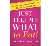 Just Tell Me What to Eat: The Delicious 6-Week Weight Loss Plan for the Real World