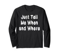 Just Tell Me When and Where Long Sleeve T-Shirt